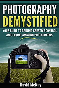 Photography Demystified: Your Guide to Gaining Creative Control and Taking Amazing Photographs