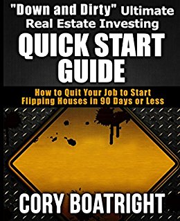 "Down and Dirty" Ultimate Real Estate Investing Quick Start Guide: How to Quit Your Job to Start Flipping Houses in 90 Days or Less