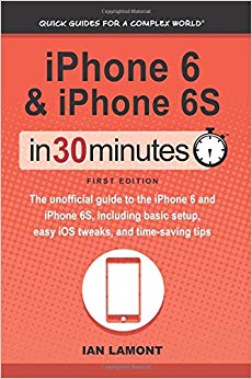 iPhone 6 & 6S In 30 Minutes: The unofficial guide to the iPhone 6 and iPhone 6S, including basic setup, easy iOS tweaks, and time-saving tips