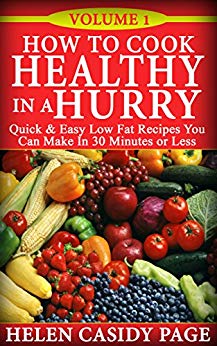 How to Cook Healthy in a Hurry: Quick and Easy, Low Fat Recipes You Can Make In 30 Minutes or Less