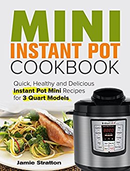 Mini Instant Pot Cookbook: Quick, Healthy and Delicious Instant Pot Mini Recipes for 3 Quart Models