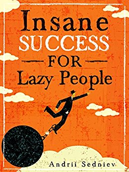 Insane Success for Lazy People: How to Fulfill Your Dreams and Make Life an Adventure