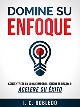 Domine su Enfoque: Concéntrese en lo que Importa, Ignore el Resto, & Acelere su  Éxito (Spanish Edition)