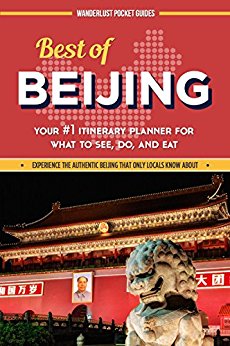 China Travel Guide: Best of Beijing - Your #1 Itinerary Planner for What to See, Do, and Eat in Beijing, China: a China Travel Guide on Beijing, Beijing ... (Wanderlust Pocket Guides - China Book 2)