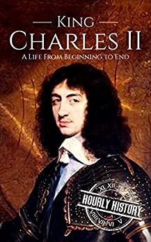 Charles II: A Life From Beginning to End (Biographies of British Royalty)