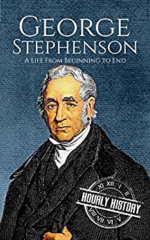 George Stephenson: A Life From Beginning to End (Biographies of Engineers)