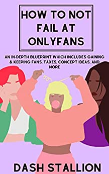 How To Not Fail At Onlyfans: An In-Depth Blueprint Which Includes Gaining & Keeping Fans, Taxes, Concept Ideas and More