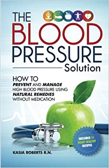 Blood Pressure Solution: How To Prevent And Manage High Blood Pressure Using Natural Remedies Without Medication
