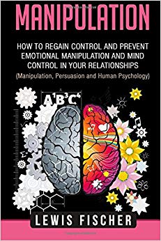 Manipulation: How to Regain Control and Prevent Emotional Manipulation and Mind Control in Your Relationships (Manipulation, Persuasion and Human Psychology)