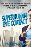 Superhuman Eye Contact Training How to Radiate Confidence Attract Others and Demand Respect With Just Your Eyes