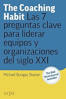 The Coaching Habit: Las 7 preguntas esenciales para liderar equipos y organizaciones del siglo XXI (Spanish Edition)