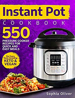Instant Pot Cookbook: 550 Pressure Cooker Recipes For Quick And Easy Meals For Every Taste Including Keto And Vegan