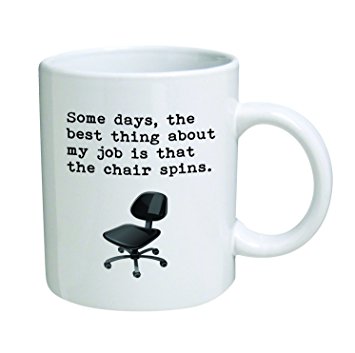 Some days, the best thing about my job is that the chair spins.11 oz Coffee Mug - Funny Inspirational and sarcasm