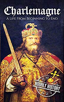 Charlemagne: A Life From Beginning to End (Royalty Biography Book 10)