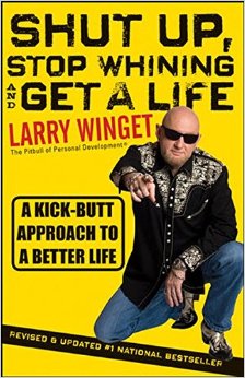 Shut Up, Stop Whining, and Get a Life: A Kick-Butt Approach to a Better Life