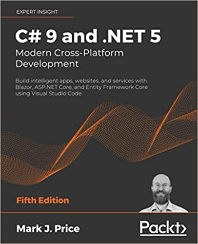 C# 9 and .NET 5 - Modern Cross-Platform Development - Fifth Edition: Build intelligent apps, websites, and services with Blazor, ASP.NET Core, and Entity Framework Core using Visual Studio Code
