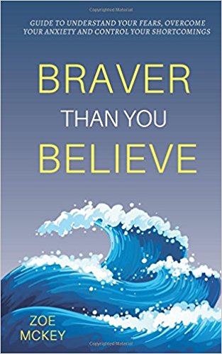 Braver Than You Believe: Guide To Understand Your Fears, Overcome Your Anxiety And Control Your Shortcomings