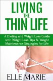 Living the Thin Life A Dieting and Weight Loss Guide with Weight Loss Tips and Weight Maintenance Strategies for Life