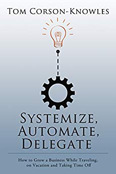Systemize, Automate, Delegate: How to Grow a Business While Traveling, on Vacation and Taking Time Off (Systemize Your Business Book 1)
