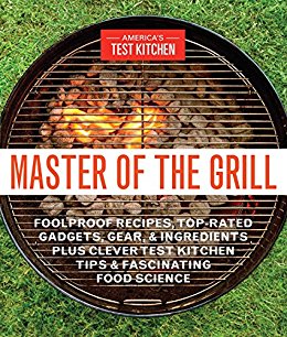 Master of the Grill: Foolproof Recipes, Top-Rated Gadgets, Gear, & Ingredients Plus Clever TestKitchen Tips & Fascinating Food Science