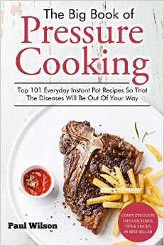 The Big Book of Pressure Cooking: Top 101 Everyday Instant Pot Recipes So That The Diseases Will Be Out Of Your Way