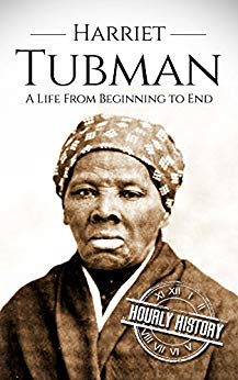 Harriet Tubman: A Life From Beginning to End (Biographies of Women in History Book 2)