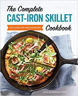 The Complete Cast Iron Skillet Cookbook: 150 Classic and Creative Recipes