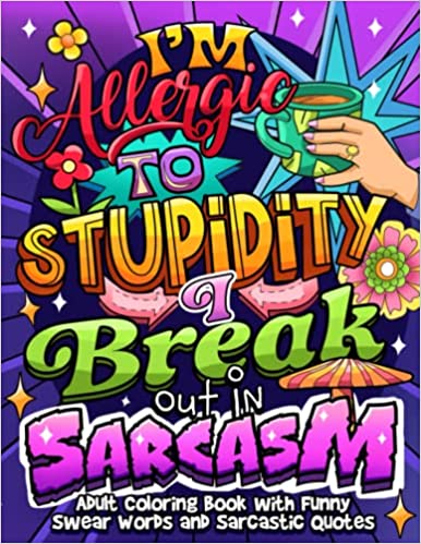 I'm Allergic to Stupidity. I Break Out in Sarcasm: Adult Coloring Book with Swear Words and Sarcastic Quotes, for Stress Relief and Relaxation