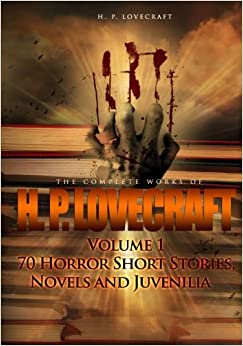 The Complete Works of H. P. Lovecraft Volume 1: 70 Horror Short Stories, Novels and Juvenilia