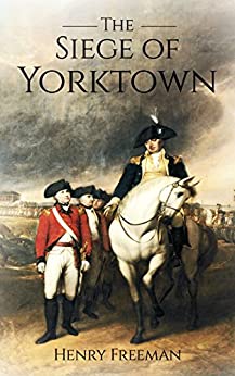Siege of Yorktown: The Last Major Land Battle of the American Revolutionary War (Battle of Yorktown - Surrender at Yorktown - Siege of Little York)