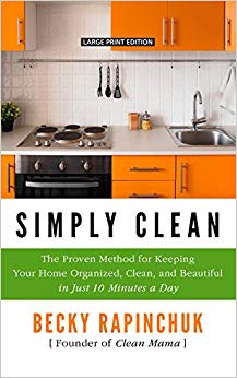 Simply Clean: The Proven Method for Keeping Your Home Organized, Clean, and Beautiful in Just 10 Minutes a Day (Thorndike Press Large Print Lifestyles)