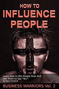 How To Influence People: Learn How to Win People Over And Get Them to Say “Yes!” (Business Warriors Book 2)