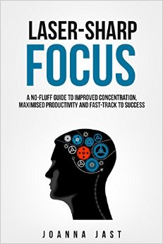 Laser-Sharp Focus A No-Fluff Guide to Improved Concentration Maximised Productivity and Fast-Track to Success