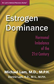 Estrogen Dominance: Hormonal Imbalance of the 21st Century (Dr. Lam's Adrenal Recovery Series)