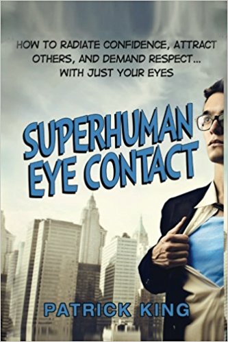 Superhuman Eye Contact: How to Radiate Confidence, Attract Others, and Demand Re