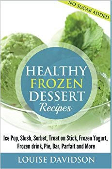 Healthy Frozen  Dessert Recipes: No Sugar Added! Ice Pops, Slushes, Sorbet,  Treats on Sticks, Frozen Yogurt, Frozen drinks, Pies, Bars,  Parfaits and More