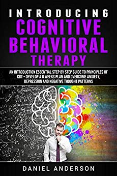 Introducing Cognitive Behavioral Therapy: An introduction Essential Step by Step Guide to Principles of CBT – Develop a 6 weeks Plan and Overcome Anxiety, ... Intelligence and Soft Skills Book 2)