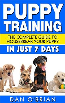 Puppy Training: The Complete Guide To Housebreak Your Puppy in Just 7 Days: puppy training, dog training, puppy house breaking, puppy housetraining, house ... training, puppy training guide, dog tricks)