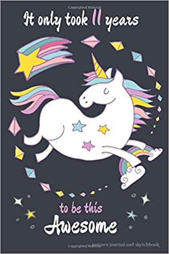 It Only Took 11 Years to be this Awesome Unicorn Journal and Sketchbook: Funny Unicorn Journal for 11 Year Old Girls, Lined and Blank Pages with ... Quotes for a 11 Year Old Girl Birthday Gift