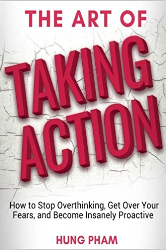 The Art of Taking Action: How to Stop Overthinking, Get Over Your Fears, and Become Insanely Proactive