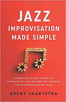 Jazz Improvisation Made Simple: Learn Jazz Faster, Improvise Effortlessly, and Become the Musician You’ve Always Wanted to Be
