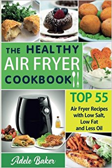 The Healthy Air Fryer Cookbook: TOP 55 Air Fryer Recipes with Low Salt, Low Fat and Less Oil (Air Fryer Cookbook, Air Fryer Recipes book, Air Fryer ... Recipes Cookbook, Air Fryer Cookbook Book)
