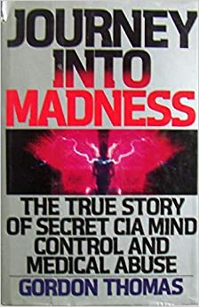 Journey Into Madness: The True Story of Secret CIA Mind Control and Medical Abuse