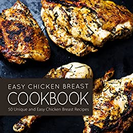 Easy Chicken Breast Cookbook: 50 Unique and Easy Chicken Breast Recipes