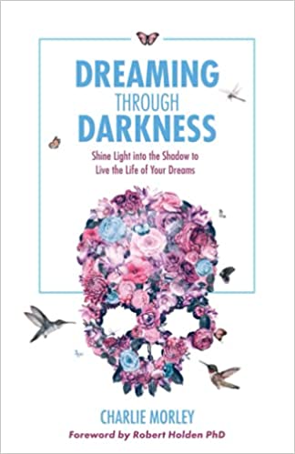 Dreaming Through Darkness: Shine Light into the Shadow to Live the Life of Your Dreams