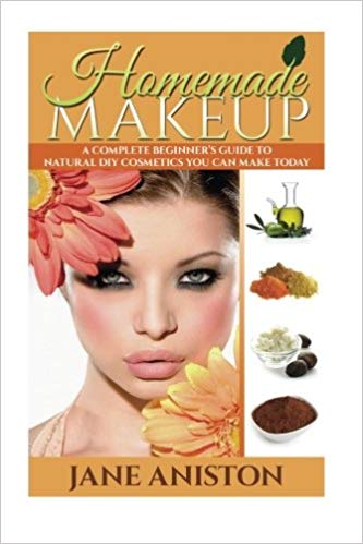 Homemade Makeup: A Complete Beginner's Guide To Natural DIY Cosmetics You Can Make Today (Homemade Beauty)