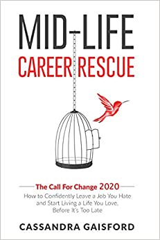 Mid-Life Career Rescue: The Call for Change 2020: How to Confidently Leave a Job You Hate and Start Living a Life You Love, Before It’s Too Late