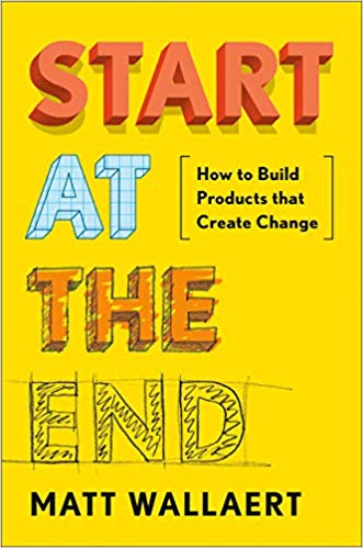 Start at the End: How to Build Products That Create Change