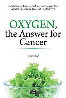 Oxygen, the Answer for Cancer: Fundamental Cause and Cure for Cancer that Modern Medicine Has Yet to Discover (Yun's Health Story Book 1)
