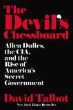 The Devils Chessboard Allen Dulles the CIA and the Rise of Americas Secret Government